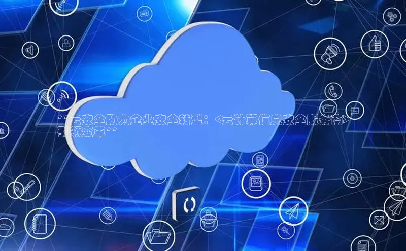 金年会金字招牌诚信至上|金年会首页百度取证**云安全助力企业安全转型：<云计算信息安全服务商>
引领变革**
