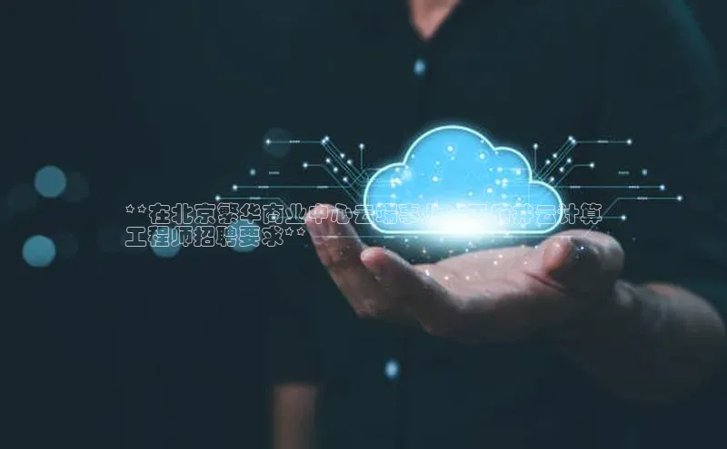 金年会58同城**在北京繁华商业中心云端事业：王府井云计算
工程师招聘要求**