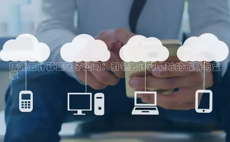 金年会app官方网百度移动开放平台曙光云计算集团子公司：引领云计算领域的创新与变
革