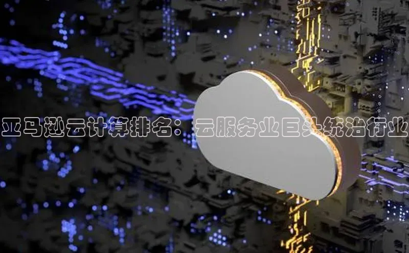 金年会58同城亚马逊云计算排名：云服务业巨头统治行业