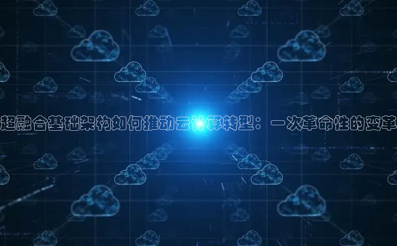 金年会诚信信誉至上百度网盘企业版超融合基础架构如何推动云计算转型：一次革命性的变革