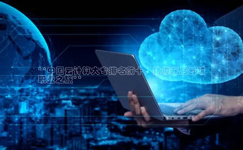 金年会棋牌同程**中国云计算大专排名前十，助你开启云端
职业之旅**