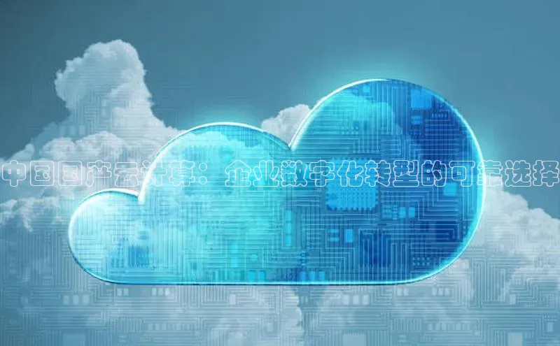 jinnian金年会小度商城中国国产云计算：企业数字化转型的可靠选择