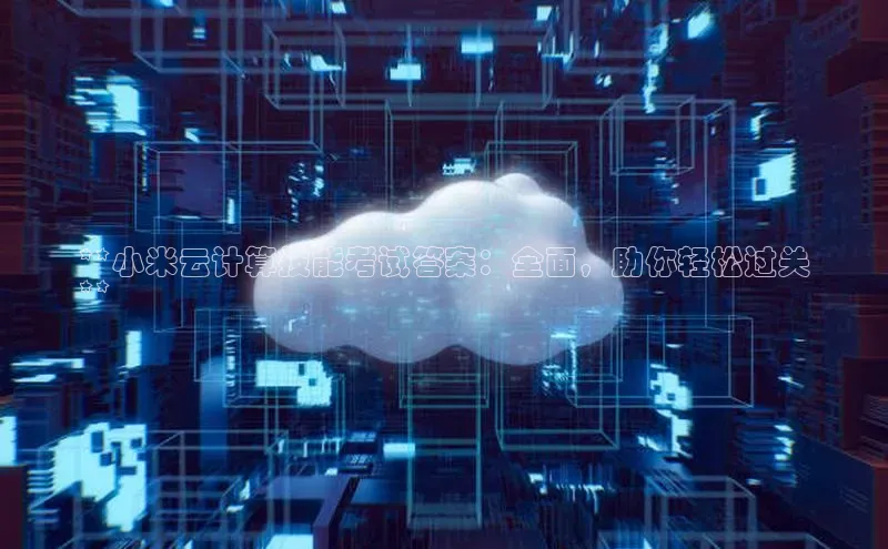 jinnianhui金年会登录入口华策影视**小米云计算技能考试答案：全面，助你轻松过关
**