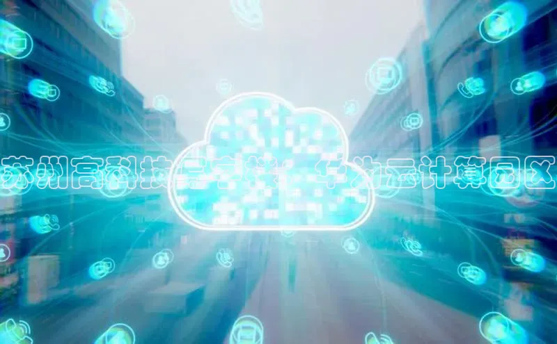 金年汇金字招牌信誉至上最新天键股份苏州高科技写字楼：华为云计算园区