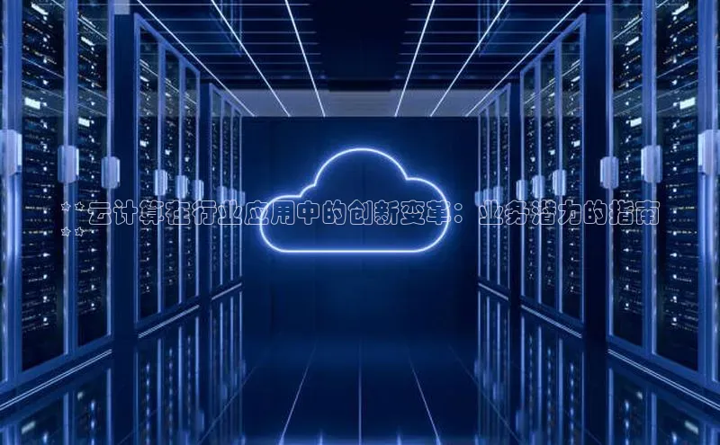 金年会 金字招牌诚信至上 | 首页(欢迎您)梯哥哥科技**云计算在行业应用中的创新变革：业务潜力的指南
**