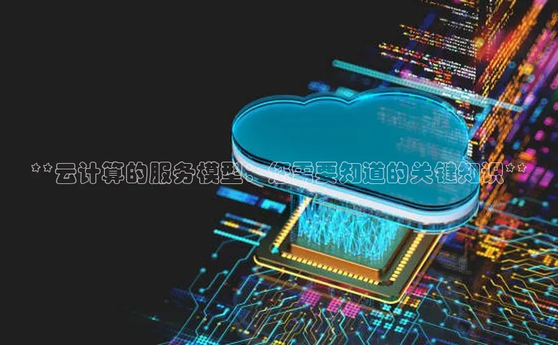 金年会金字招牌信誉至上登录网站百度营销中心**云计算的服务模型：您需要知道的关键知识**