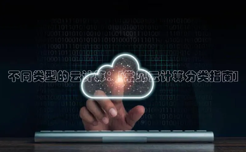 jinnian金年会极氪智能科技不同类型的云计算：[常见云计算分类指南]