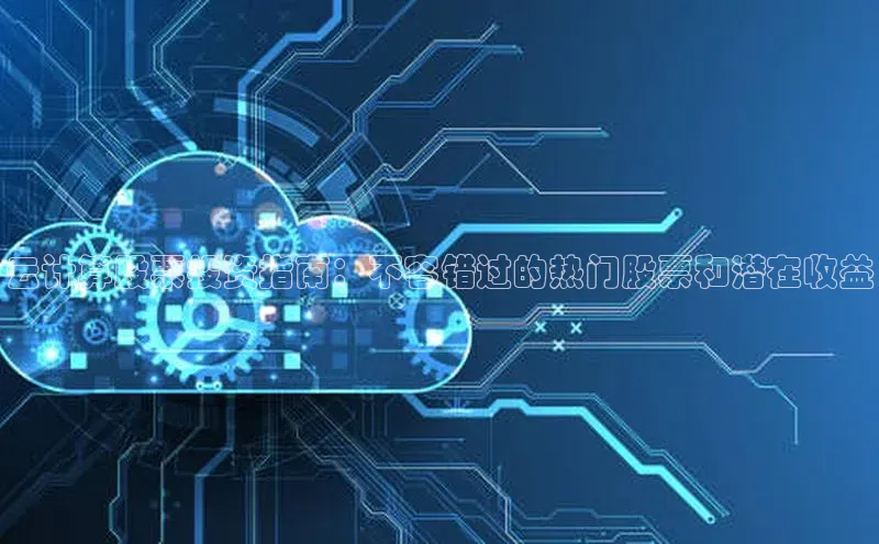 金年会电子游戏app百度大脑云计算股票投资指南：不容错过的热门股票和潜在收益