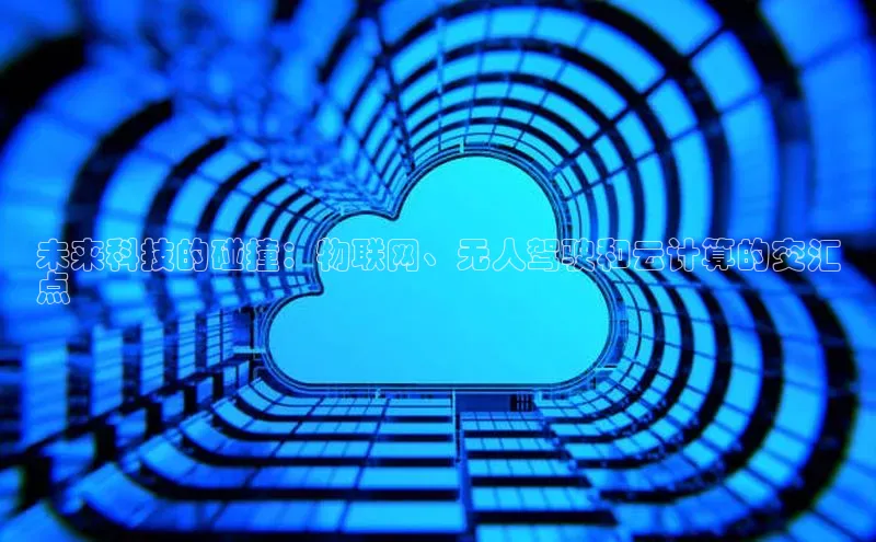 金年会电子游戏app官方百度人工翻译未来科技的碰撞：物联网、无人驾驶和云计算的交汇
点