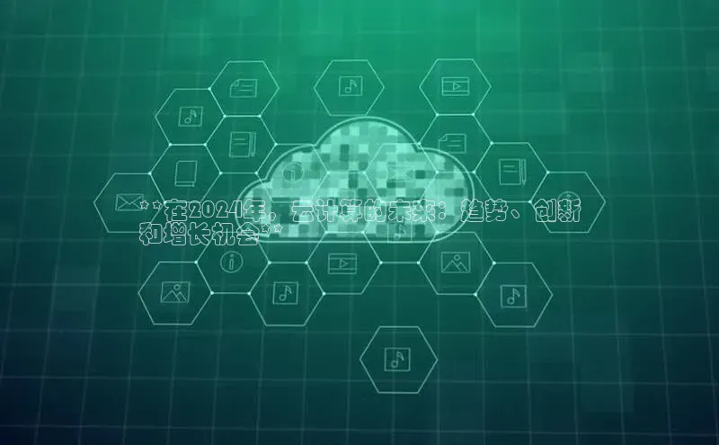 金年汇金字招牌信誉至上最新百度众测**在2024年，云计算的未来：趋势、创新
和增长机会**