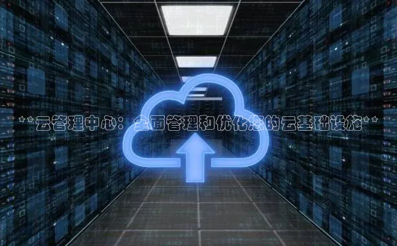 jinnianhui金年会登录入口华策影视**云管理中心：全面管理和优化您的云基础设施**