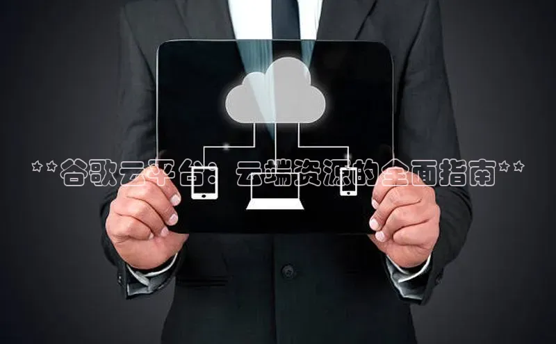 金年会金字招牌诚信至上百度技术学院**谷歌云平台：云端资源的全面指南**