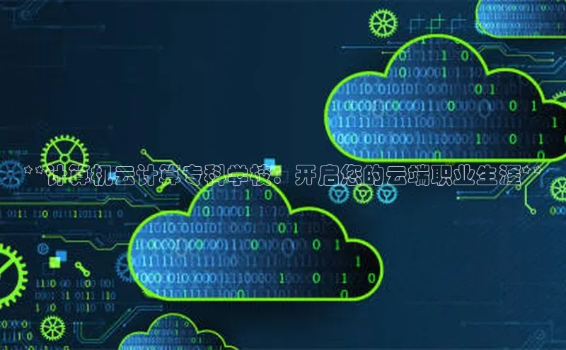 金年会金字招牌诚信至上龙年知乎**计算机云计算专科学校：开启您的云端职业生涯**