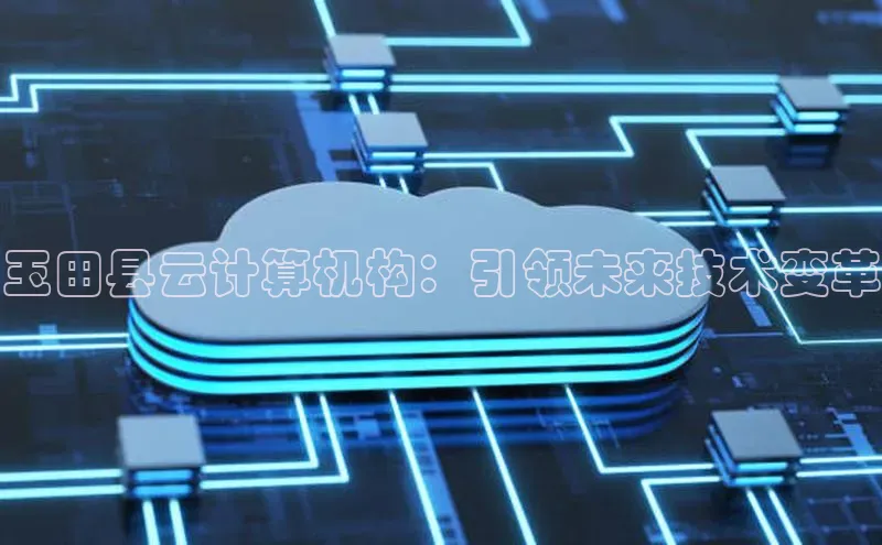 jinnian金年会官方网站入口阿里尔公司玉田县云计算机构：引领未来技术变革