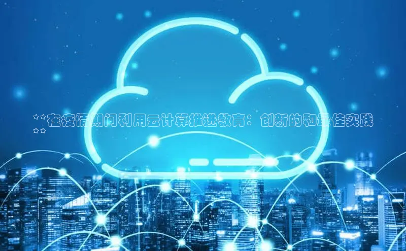 金年会app官方网小米**在疫情期间利用云计算推进教育：创新的和最佳实践
**