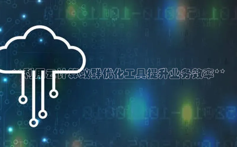 jinnian金年会官方网站入口百度游戏**利用云计算蚁群优化工具提升业务效率**