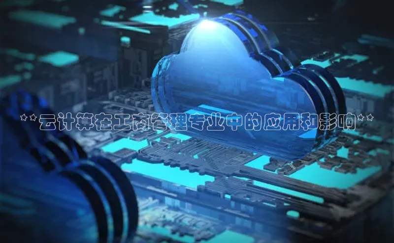 jinnian金年会官方网站入口阿里尔公司**云计算在工商管理专业中的应用和影响**