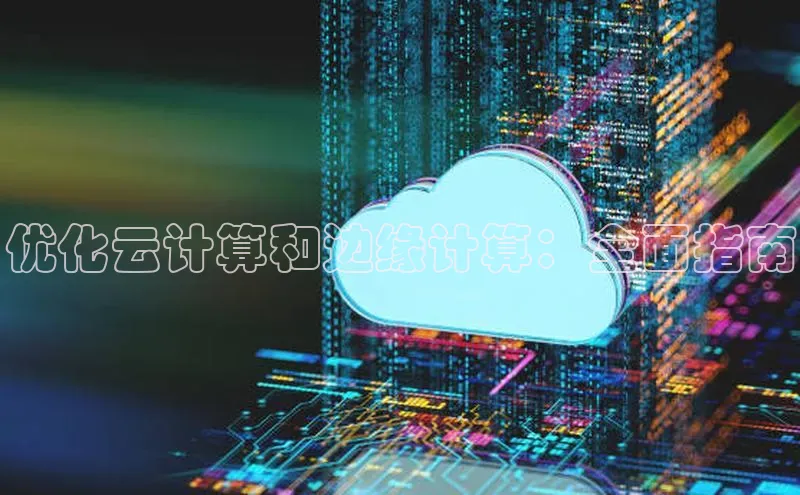 金年汇app官方网站下载安装颐驰 06优化云计算和边缘计算：全面指南