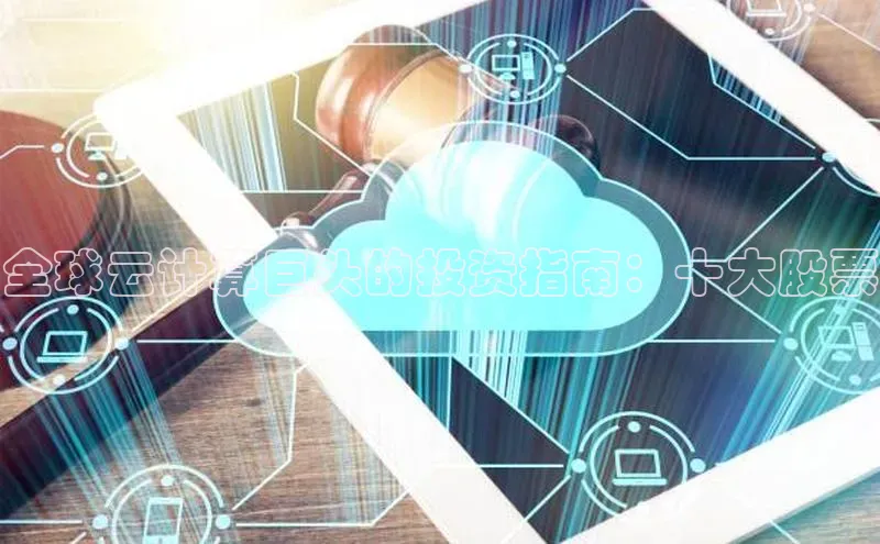 金年会官网登录入口百度手机输入法全球云计算巨头的投资指南：十大股票