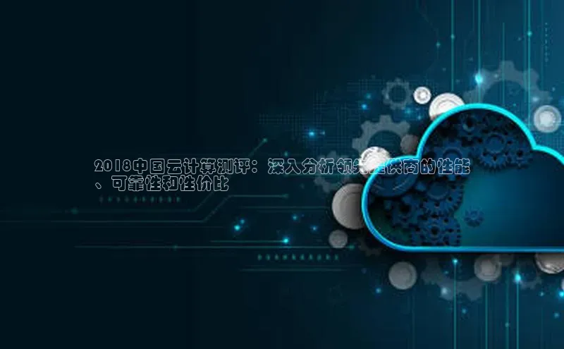 金年会-金字招牌百家号2018中国云计算测评：深入分析领先提供商的性能
、可靠性和性价比