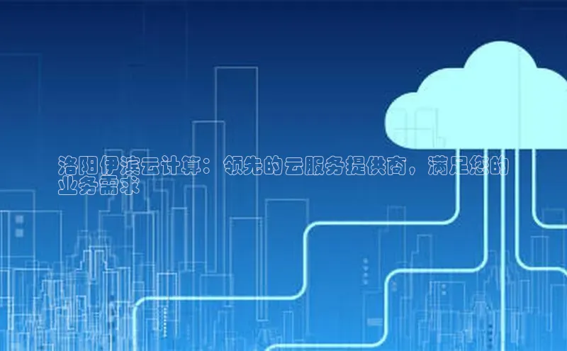 金年会官方网站入口汉得信息洛阳伊滨云计算：领先的云服务提供商，满足您的
业务需求