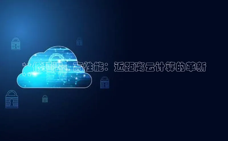 金年会体育百度 H5**低延迟、高性能：近距离云计算的革新
**