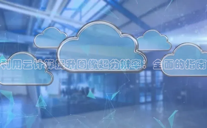 金年汇app官方网站下载安装百度智能云利用云计算提升图像超分辨率：全面的指南