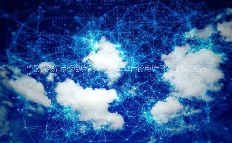 金年会金字招牌在线入口字节跳动**优化您的云计算广告：使用 IBM 云计算广告头条提升效果
**