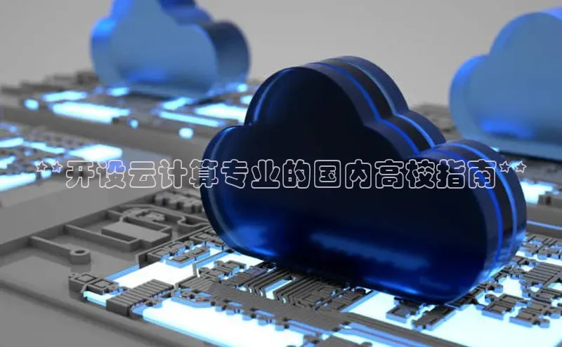金年会app官方网小米**开设云计算专业的国内高校指南**