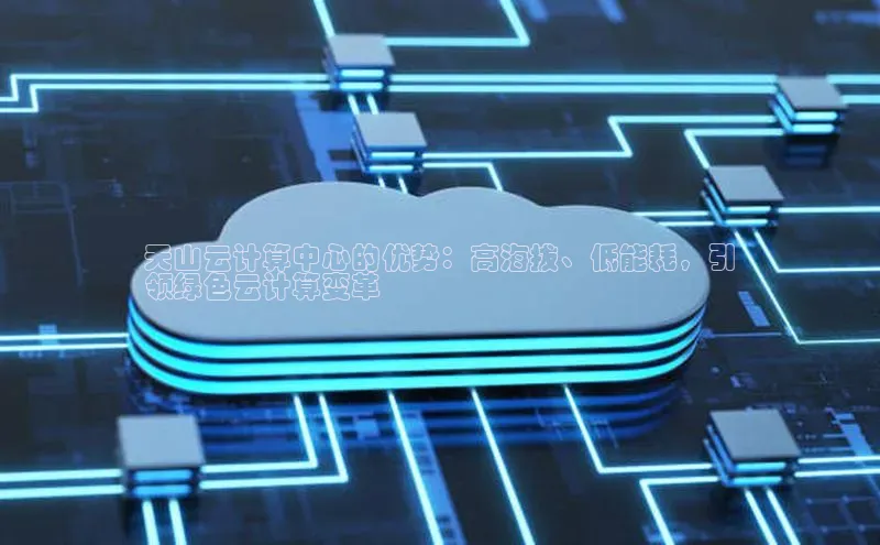 金年会体育百度 H5天山云计算中心的优势：高海拔、低能耗，引
领绿色云计算变革