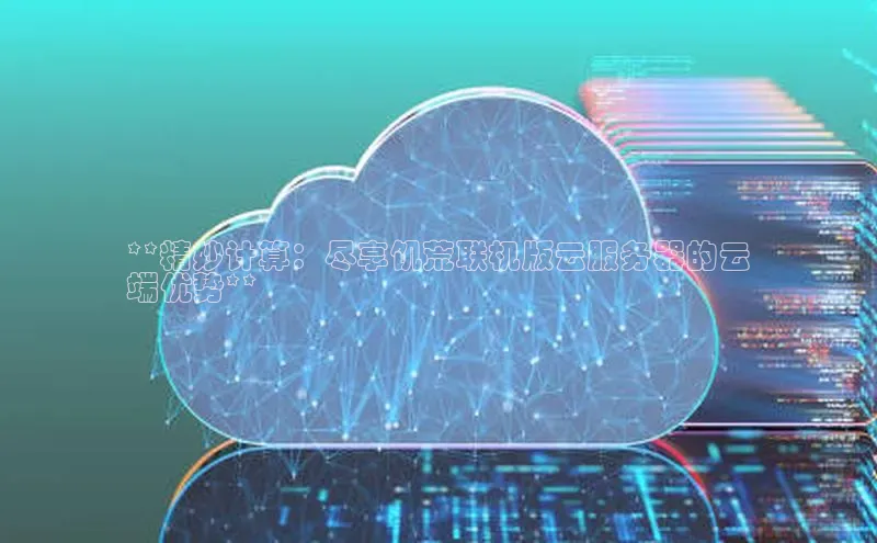 金字招牌诚信至上今年会百度学术**精妙计算：尽享饥荒联机版云服务器的云
端优势**