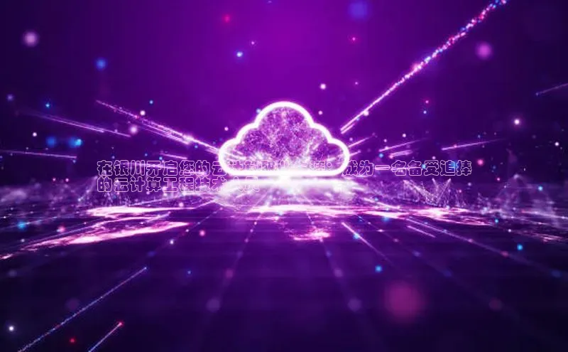 jinnian金年会登录入口挪威主权基金在银川开启您的云计算职业生涯：成为一名备受追捧
的云计算工程技术人员