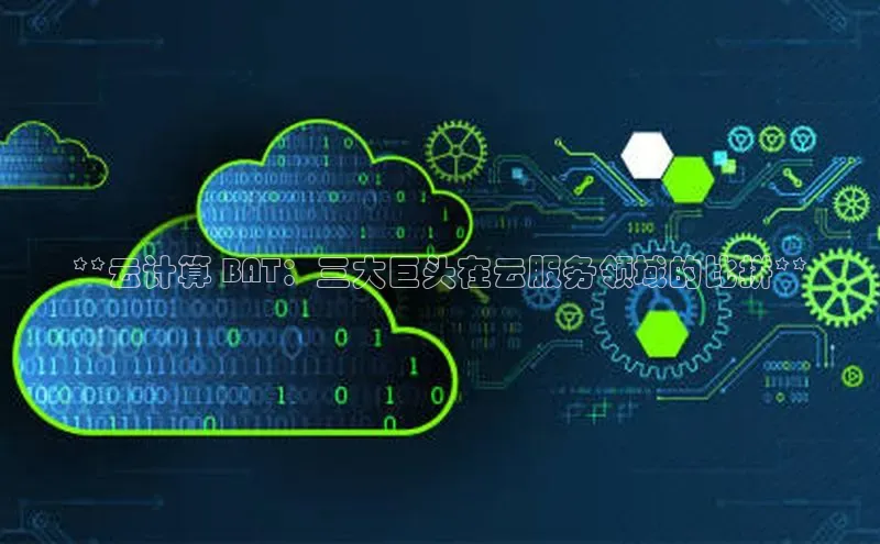 jinnian金年会登录入口挪威主权基金**云计算 BAT：三大巨头在云服务领域的比拼**