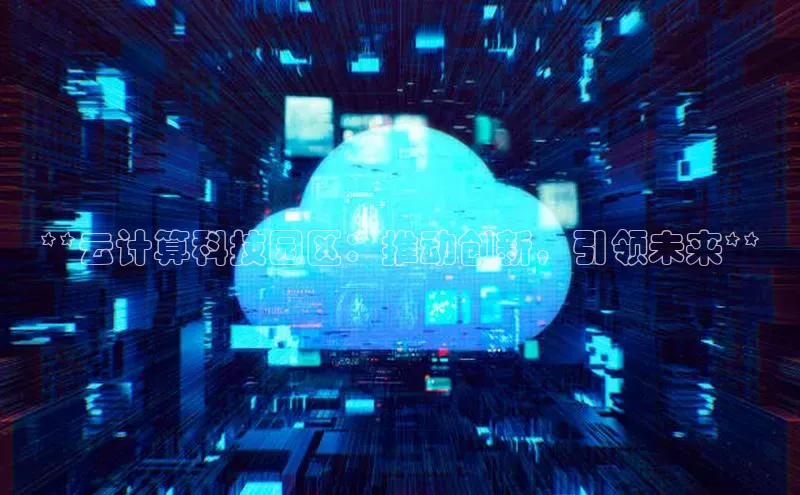 金字招牌诚信至上今年会百度学术**云计算科技园区：推动创新，引领未来**