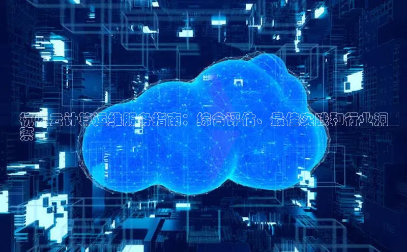 jinnianhui金年会百度手机助手杭州云计算运维服务指南：综合评估、最佳实践和行业洞
察