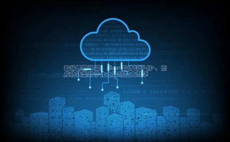 jinnian金年会百度搜索资源平台云端无限可能： <iass 云计算平台>，您
成功转型数字化之路的强大引擎