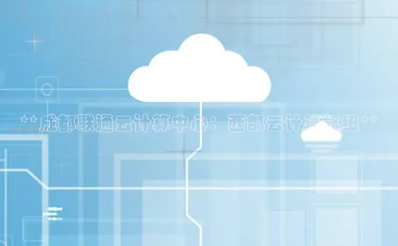 jinnian金年会官方网站入口阿里尔公司**成都联通云计算中心：西部云计算枢纽**