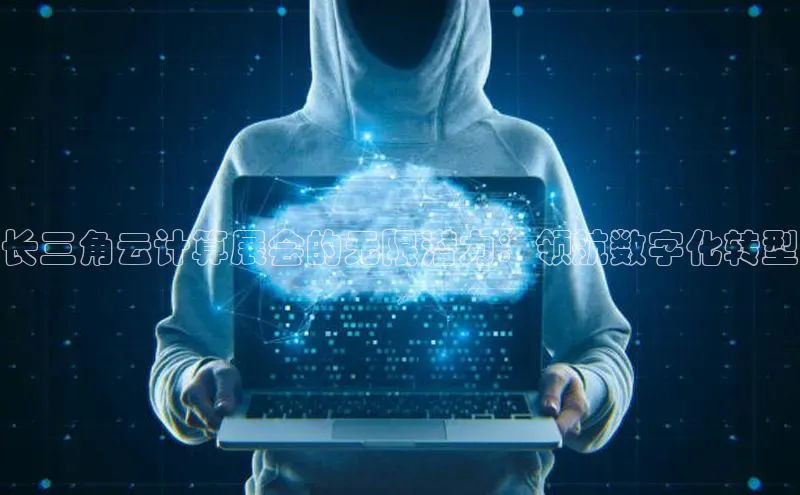 金年会体育百度 H5长三角云计算展会的无限潜力：领航数字化转型