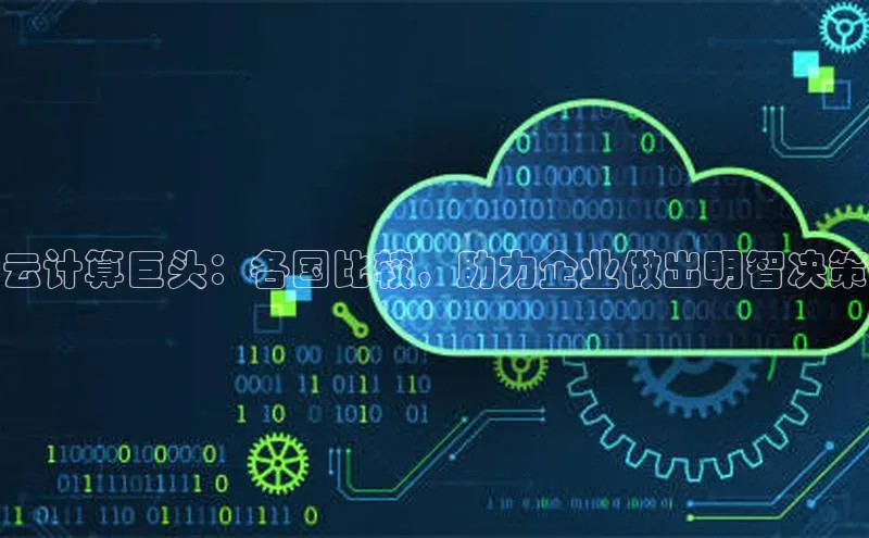 金年会官网登录入口云创智行云计算巨头：各国比较，助力企业做出明智决策