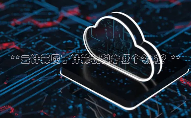 金年会官网登录入口百度手机输入法**云计算属于计算机科学哪个领域？**