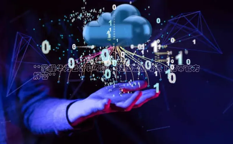 金年会哇咔哇咔文化**掌握华为云计算考题，轻松备战考试 | 附带官方
解答**