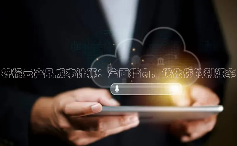 金年会体育一径科技柠檬云产品成本计算：全面指南，优化你的利润率