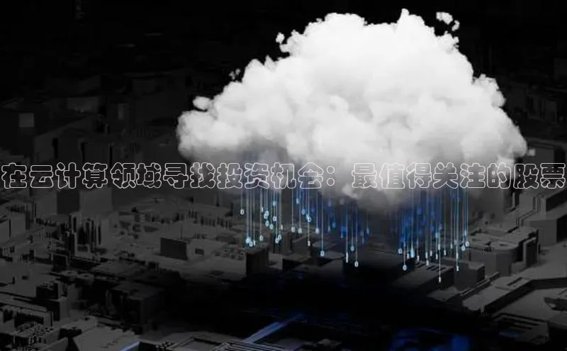 金年会金字招牌在线入口下载百度翻译在云计算领域寻找投资机会：最值得关注的股票