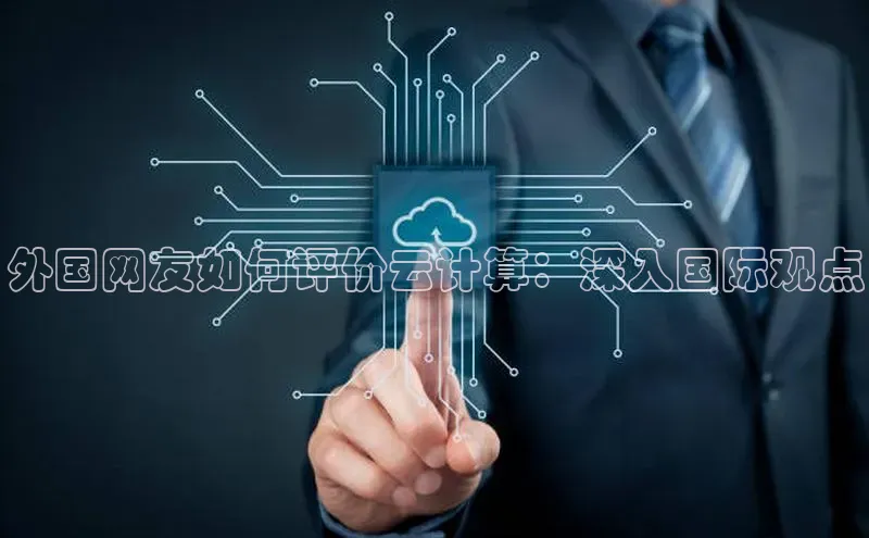 金年会网站入口百度安全社区外国网友如何评价云计算：深入国际观点