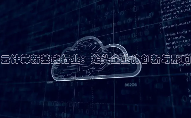 金年会体育百度 H5云计算新基建行业：龙头企业的创新与影响