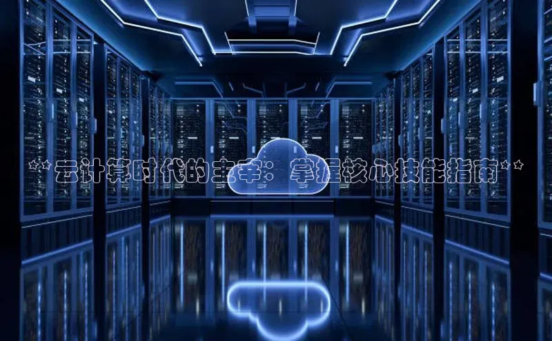 金年会电子游戏app诸葛科技**云计算时代的主宰：掌握核心技能指南**