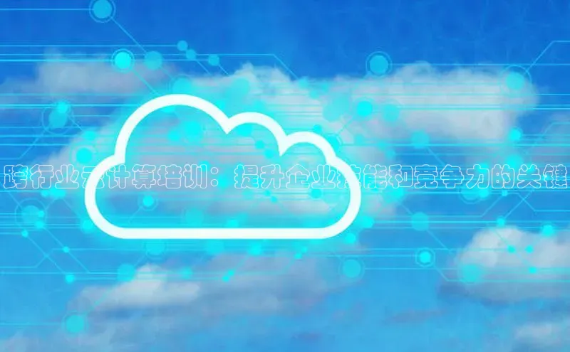 金年会 金字招牌诚信至上ARGA公司跨行业云计算培训：提升企业技能和竞争力的关键