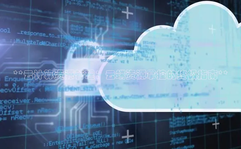 金年汇app官方网站下载安装百度游戏开放平台**云计算资源管理：云端资源掌控的终极指南**