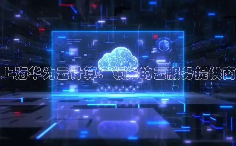 金年会官方网站入口中海达上海华为云计算：领先的云服务提供商